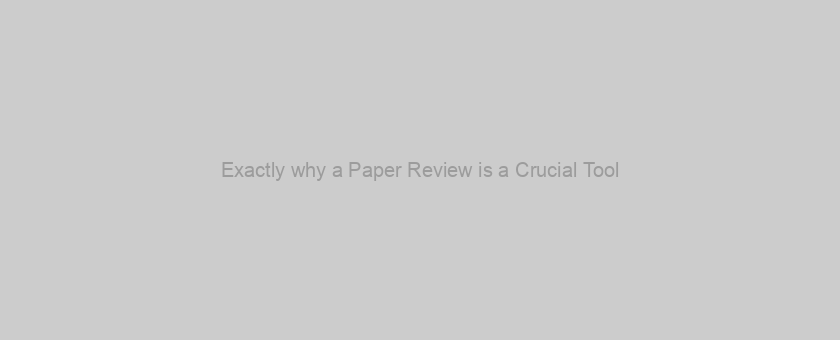 Exactly why a Paper Review is a Crucial Tool
